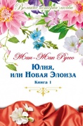 Юлия, или Новая Элоиза: письма двух любовников, живущих в маленьком городке у подножия Альп: в 2 кн. Кн. 1