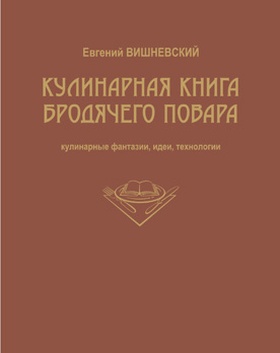 Кулинарная книга бродячего повара. Кулинарные фантазии, идеи, технологии