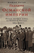 Падение Османской империи: Первая мировая война на Ближнем Востоке 1914-1920