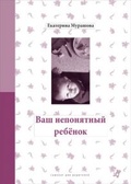 Ваш непонятный ребёнок: психологические прописи для родителей