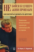 Не бойся будущего и не живи прошлым. Как научиться думать по-другому. Применение метакогнитивной терапии для самопомощи себе и в терапии