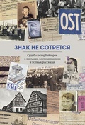 Знак не сотрётся. Судьба остарбайтеров в письмах, воспоминаниях и устных рассказах