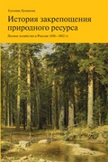 История закрепощения природного ресурса. Лесное хозяйство в России 1696-1802 гг.