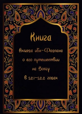 Книга Ахмета ибн-Фадлана о его путешествии на Волгу в 921-922 гг.