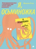 Я, осьминожка. Иллюстрированная книга о человеческом мире глазами мудрого головоногого — Рутова М.
