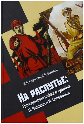 На распутье. Гражданская война в судьбах П. Чащина и И Соловьёва.
