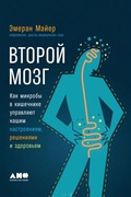 Второй мозг: Как микробы в кишечнике управляют нашим настроением, решениями и здоровьем