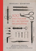 100 рассказов из истории медицины: Величайшие открытия, подвиги и преступления во имя вашего здоровья и долголетия