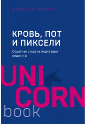 Кровь, пот и пиксели. Обратная сторона индустрии видеоигр