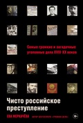 Чисто российское преступление. Самые громкие и загадочные уголовные дела XVIII — XX веков — Меркачёва Е.
