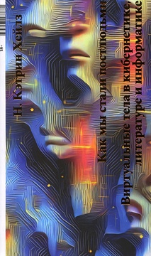 Как мы стали постлюдьми. Виртуальные тела в кибернетике, литературе и информатике