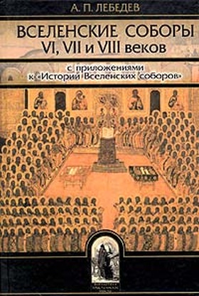 Вселенские соборы VI,VII и VIII веков: С приложениями к "истории Вселенских соборов"