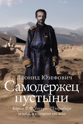 Самодержец пустыни: барон Р. Ф. Унгерн-Штернберг и мир, в котором он жил